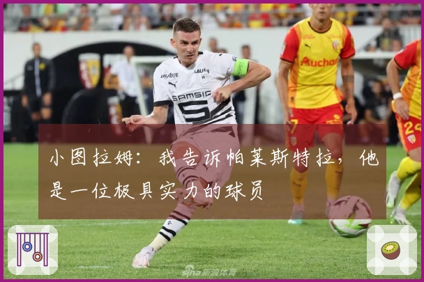 小图拉姆：我告诉帕莱斯特拉，他是一位极具实力的球员