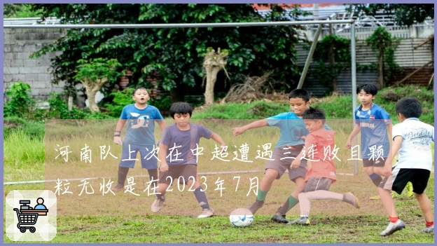 河南队上次在中超遭遇三连败且颗粒无收是在2023年7月