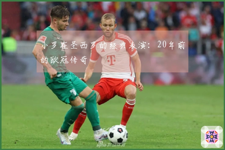 小罗在圣西罗的经典表演：20年前的欧冠传奇