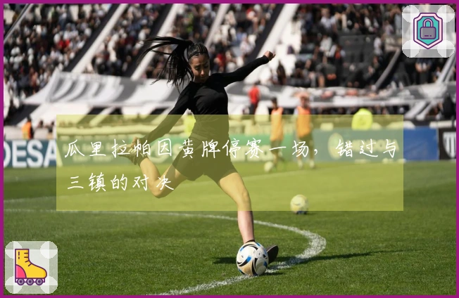 瓜里拉帕因黄牌停赛一场，错过与三镇的对决