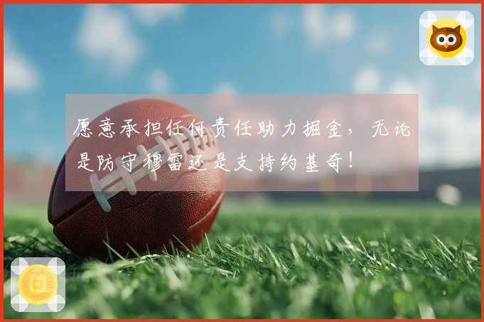 愿意承担任何责任助力掘金，无论是防守穆雷还是支持约基奇！