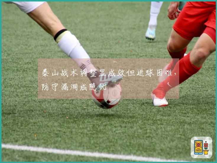 泰山战术调整显成效但进球困难，防守漏洞成隐忧