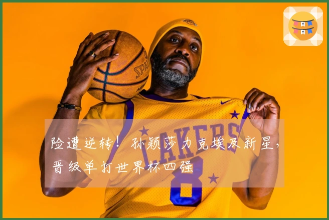 险遭逆转！孙颖莎力克埃及新星，晋级单打世界杯四强