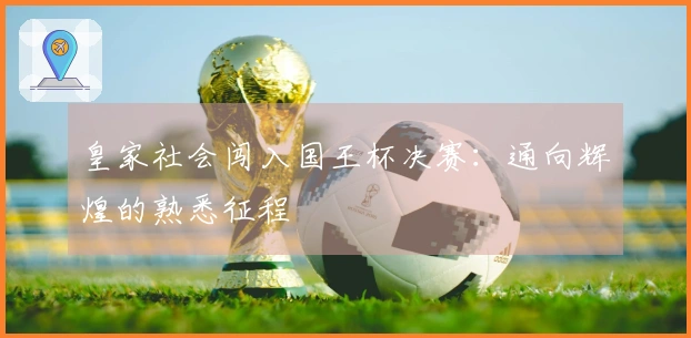 皇家社会闯入国王杯决赛：通向辉煌的熟悉征程