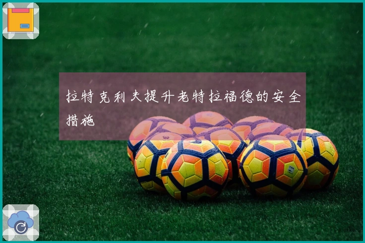 拉特克利夫提升老特拉福德的安全措施