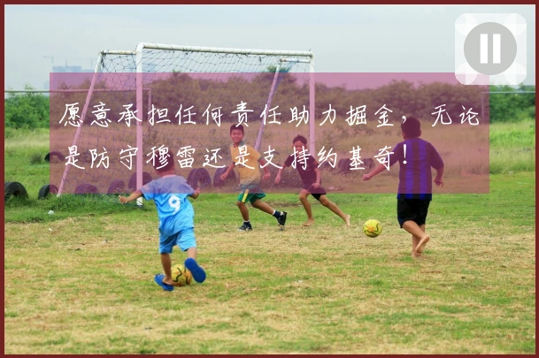 愿意承担任何责任助力掘金，无论是防守穆雷还是支持约基奇！