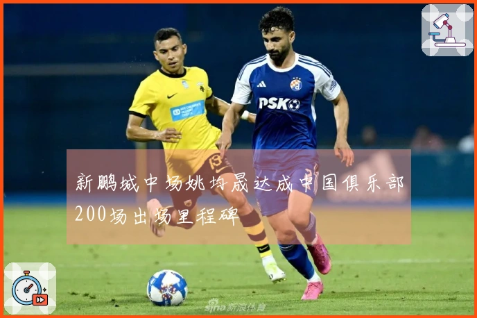 新鹏城中场姚均晟达成中国俱乐部200场出场里程碑