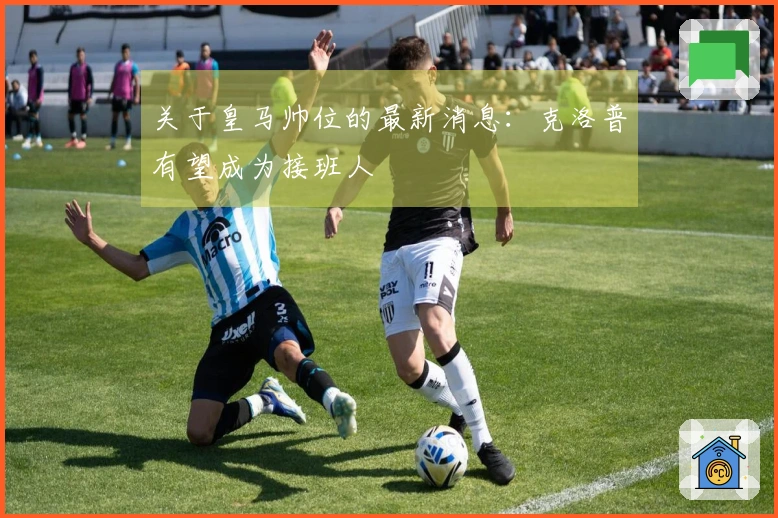 关于皇马帅位的最新消息：克洛普有望成为接班人