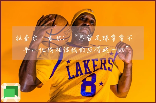 拉奎尔·吉尔：“尽管足球常常不公平，但我相信我们应得这一切”