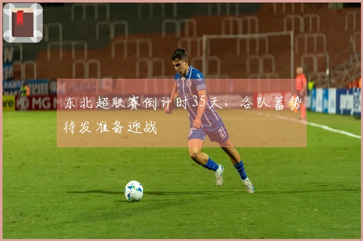东北超联赛倒计时35天，各队蓄势待发准备迎战