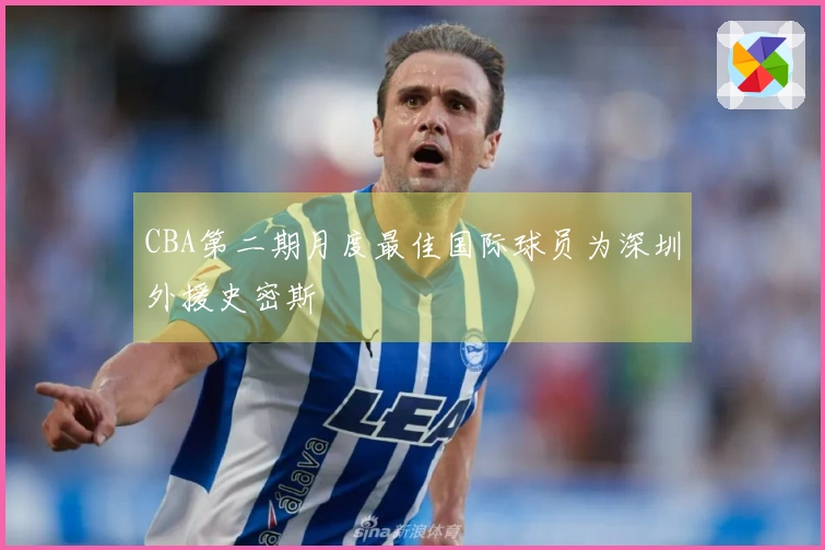 CBA第二期月度最佳国际球员为深圳外援史密斯