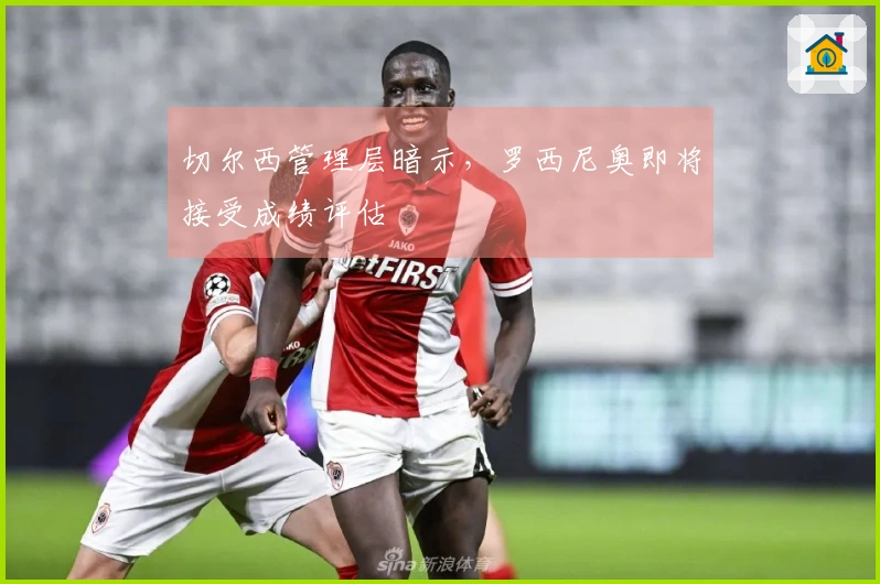 切尔西管理层暗示，罗西尼奥即将接受成绩评估