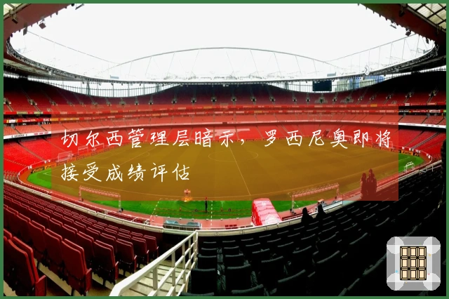 切尔西管理层暗示，罗西尼奥即将接受成绩评估