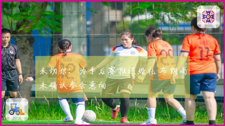 米切尔：为季后赛推迟婚礼 布朗尚未确认参会意向