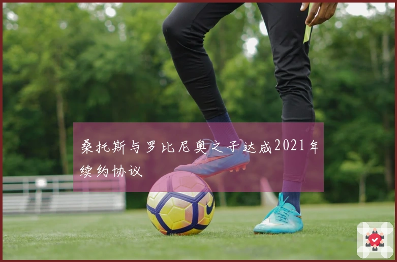 桑托斯与罗比尼奥之子达成2021年续约协议