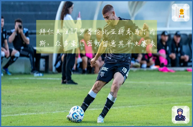 拜仁关注17岁哥伦比亚新秀马丁内斯，众多豪门密切留意其半决赛表现