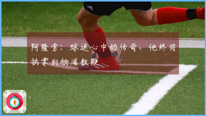 阿隆索：球迷心中的传奇，他终将执掌利物浦教鞭