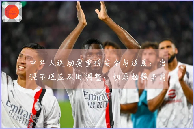 中年人运动要重视安全与适度，出现不适应及时调整，切忌勉强坚持！